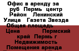 Офис в аренду за 4700 руб. Пермь, центр › Район ­ Ленинский › Улица ­ Газета Звезда › Общая площадь ­ 133 › Цена ­ 4 700 - Пермский край, Пермь г. Недвижимость » Помещения аренда   . Пермский край,Пермь г.